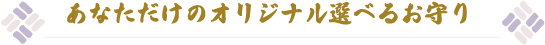 あなただけのオリジナル選べるお守り